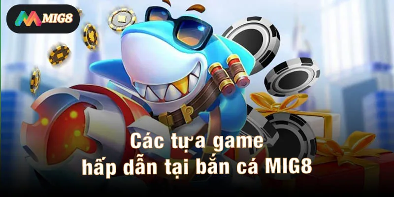 Tổng hợp các tựa game hấp dẫn tại bắn cá MIG8