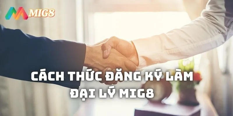 Cách thức đăng ký làm đại lý MIG8 đơn giản