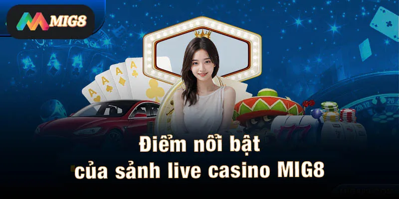 Những điểm nổi bật của sảnh live casino MIG8